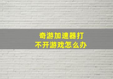 奇游加速器打不开游戏怎么办