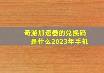 奇游加速器的兑换码是什么2023年手机