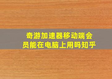 奇游加速器移动端会员能在电脑上用吗知乎