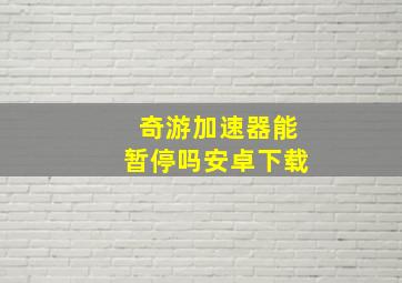 奇游加速器能暂停吗安卓下载