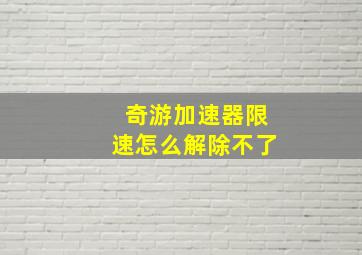 奇游加速器限速怎么解除不了