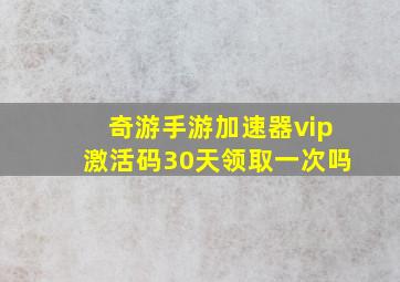 奇游手游加速器vip激活码30天领取一次吗