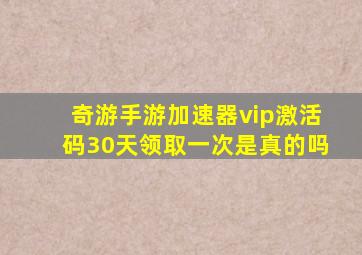 奇游手游加速器vip激活码30天领取一次是真的吗