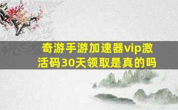 奇游手游加速器vip激活码30天领取是真的吗