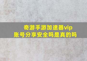 奇游手游加速器vip账号分享安全吗是真的吗