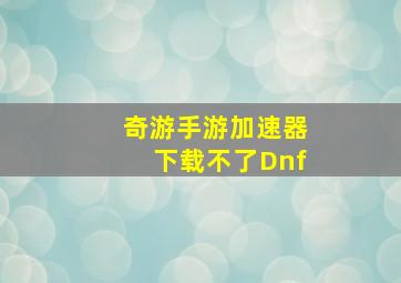 奇游手游加速器下载不了Dnf