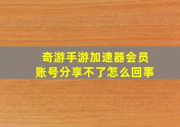 奇游手游加速器会员账号分享不了怎么回事