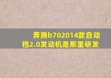 奔腾b702014款自动档2.0发动机是那里研发