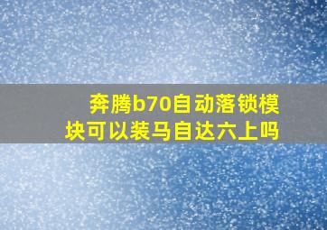 奔腾b70自动落锁模块可以装马自达六上吗