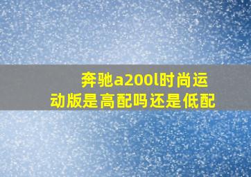 奔驰a200l时尚运动版是高配吗还是低配