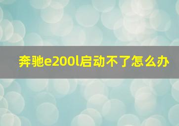 奔驰e200l启动不了怎么办