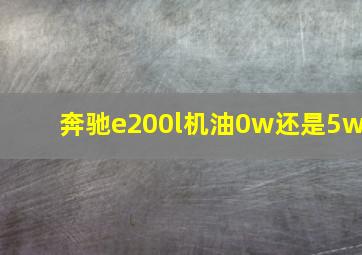 奔驰e200l机油0w还是5w