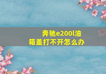 奔驰e200l油箱盖打不开怎么办