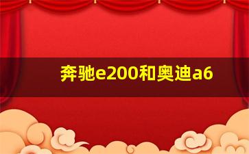 奔驰e200和奥迪a6