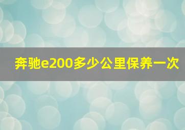 奔驰e200多少公里保养一次