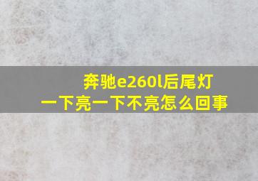 奔驰e260l后尾灯一下亮一下不亮怎么回事