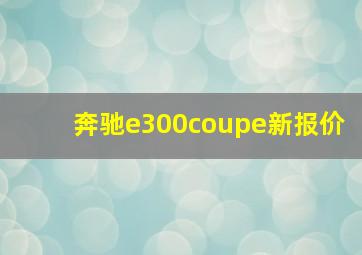 奔驰e300coupe新报价