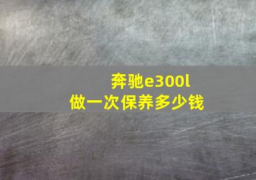 奔驰e300l做一次保养多少钱