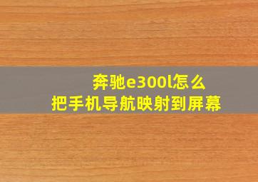 奔驰e300l怎么把手机导航映射到屏幕