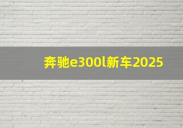 奔驰e300l新车2025