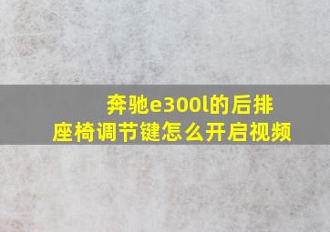 奔驰e300l的后排座椅调节键怎么开启视频