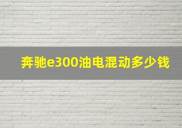 奔驰e300油电混动多少钱