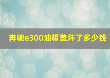 奔驰e300油箱盖坏了多少钱