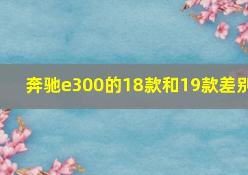 奔驰e300的18款和19款差别