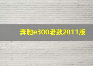 奔驰e300老款2011版