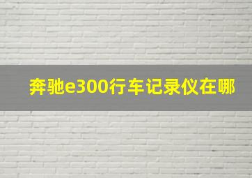 奔驰e300行车记录仪在哪