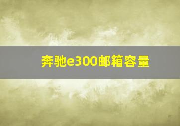 奔驰e300邮箱容量