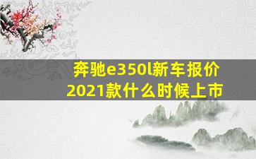 奔驰e350l新车报价2021款什么时候上市