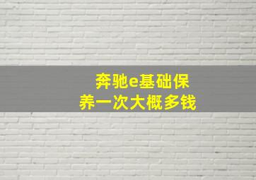 奔驰e基础保养一次大概多钱