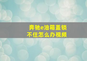 奔驰e油箱盖锁不住怎么办视频