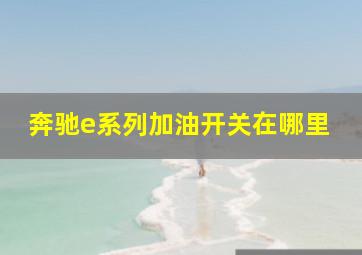 奔驰e系列加油开关在哪里