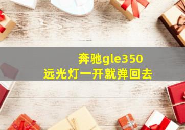 奔驰gle350远光灯一开就弹回去