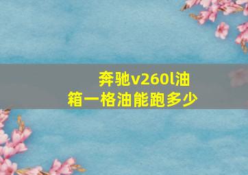 奔驰v260l油箱一格油能跑多少