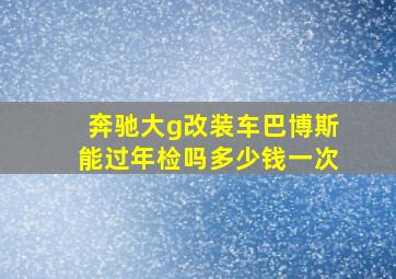 奔驰大g改装车巴博斯能过年检吗多少钱一次