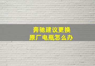 奔驰建议更换原厂电瓶怎么办