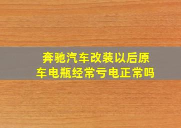 奔驰汽车改装以后原车电瓶经常亏电正常吗