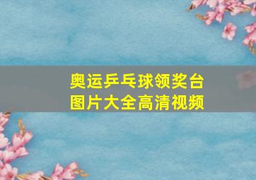 奥运乒乓球领奖台图片大全高清视频