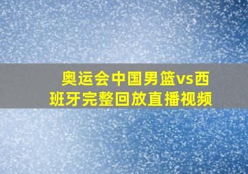 奥运会中国男篮vs西班牙完整回放直播视频