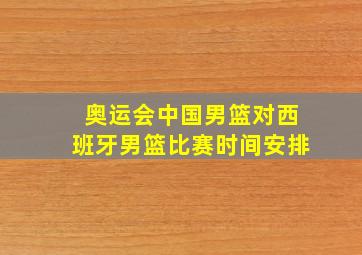 奥运会中国男篮对西班牙男篮比赛时间安排