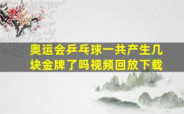 奥运会乒乓球一共产生几块金牌了吗视频回放下载