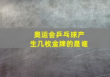 奥运会乒乓球产生几枚金牌的是谁