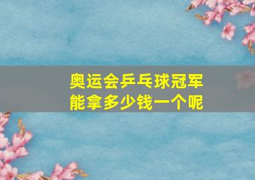 奥运会乒乓球冠军能拿多少钱一个呢