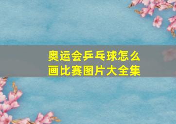 奥运会乒乓球怎么画比赛图片大全集