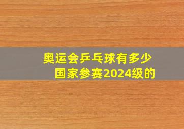 奥运会乒乓球有多少国家参赛2024级的