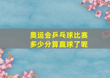 奥运会乒乓球比赛多少分算赢球了呢