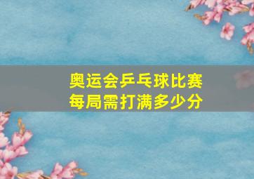 奥运会乒乓球比赛每局需打满多少分